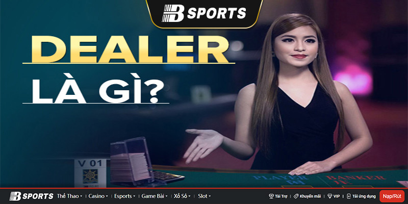 Khái niệm cơ bản về nghề dealer mà người chơi nên biết